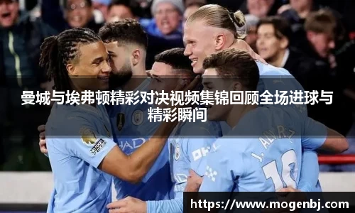 曼城与埃弗顿精彩对决视频集锦回顾全场进球与精彩瞬间