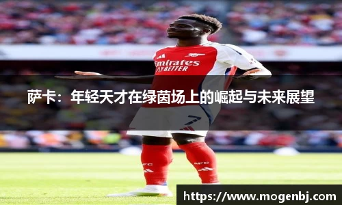 萨卡：年轻天才在绿茵场上的崛起与未来展望