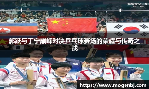 郭跃与丁宁巅峰对决乒乓球赛场的荣耀与传奇之战