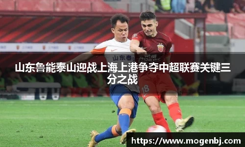 山东鲁能泰山迎战上海上港争夺中超联赛关键三分之战