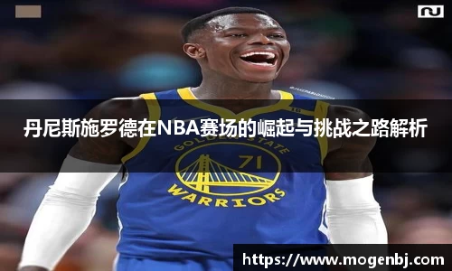 丹尼斯施罗德在NBA赛场的崛起与挑战之路解析