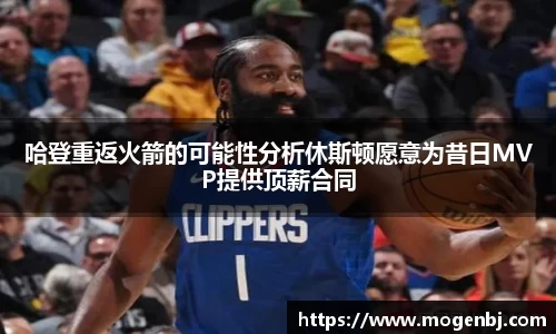 哈登重返火箭的可能性分析休斯顿愿意为昔日MVP提供顶薪合同