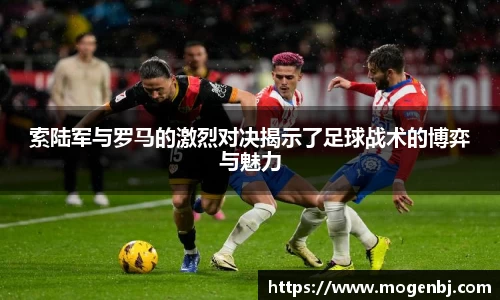 索陆军与罗马的激烈对决揭示了足球战术的博弈与魅力