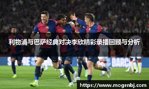 利物浦与巴萨经典对决李欣精彩录播回顾与分析