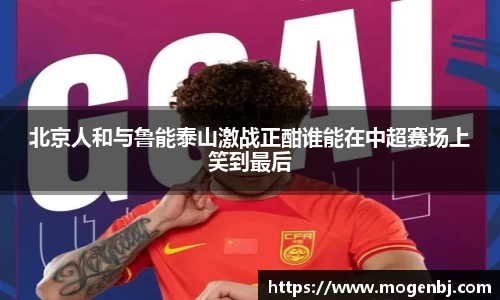 北京人和与鲁能泰山激战正酣谁能在中超赛场上笑到最后