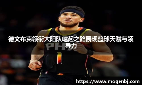 德文布克领衔太阳队崛起之路展现篮球天赋与领导力