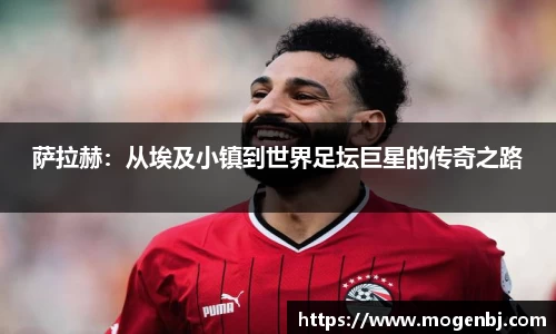 萨拉赫：从埃及小镇到世界足坛巨星的传奇之路