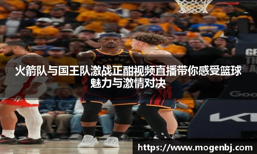 火箭队与国王队激战正酣视频直播带你感受篮球魅力与激情对决