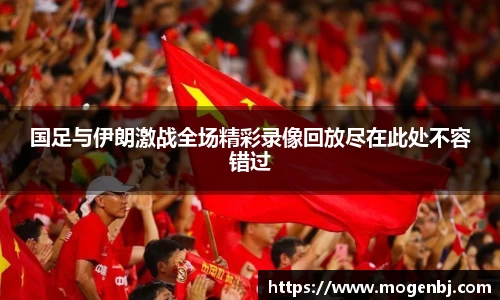 国足与伊朗激战全场精彩录像回放尽在此处不容错过