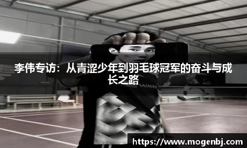 李伟专访：从青涩少年到羽毛球冠军的奋斗与成长之路